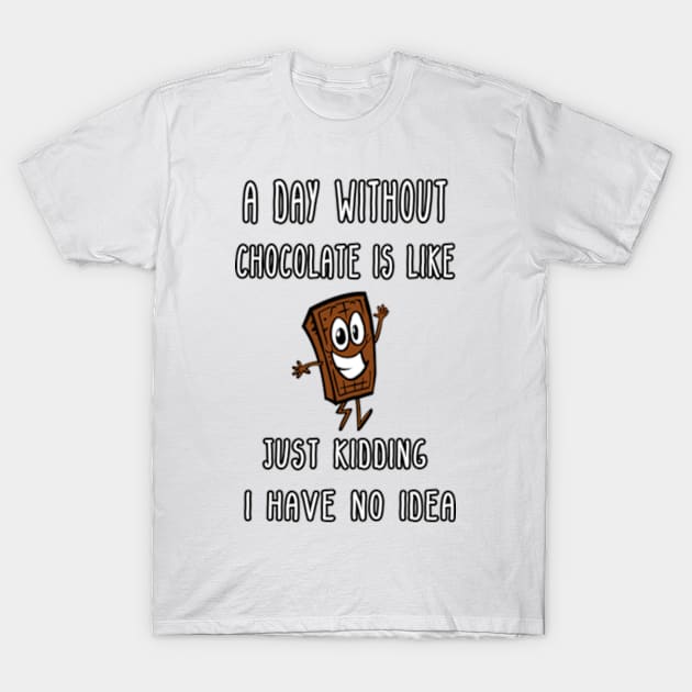 A Day Without Chocolate Is Like Just Kidding I Have No Idea Funny gift for husband, wife, boyfriend, girlfiend, cousin. T-Shirt by Goods-by-Jojo